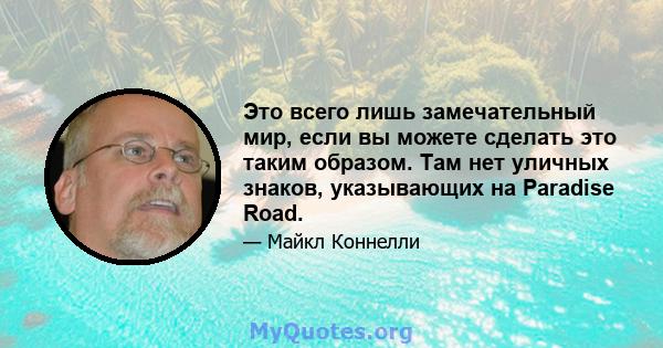 Это всего лишь замечательный мир, если вы можете сделать это таким образом. Там нет уличных знаков, указывающих на Paradise Road.