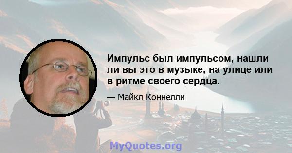 Импульс был импульсом, нашли ли вы это в музыке, на улице или в ритме своего сердца.