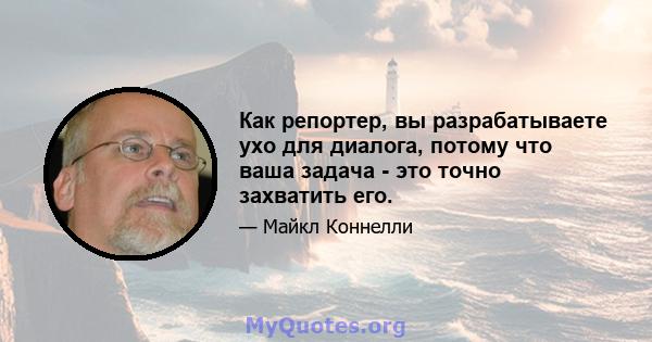 Как репортер, вы разрабатываете ухо для диалога, потому что ваша задача - это точно захватить его.