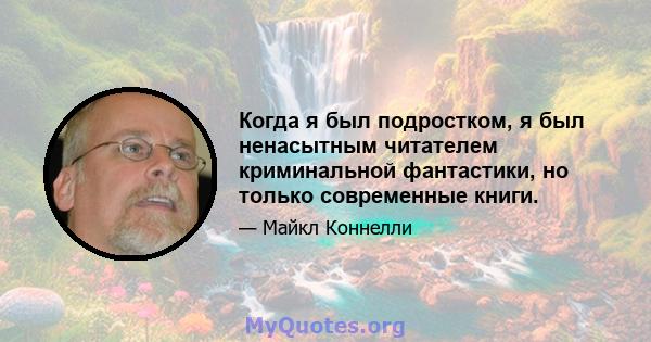 Когда я был подростком, я был ненасытным читателем криминальной фантастики, но только современные книги.