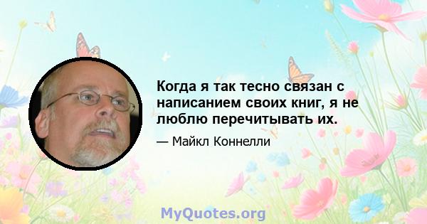 Когда я так тесно связан с написанием своих книг, я не люблю перечитывать их.