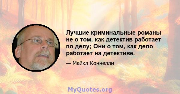 Лучшие криминальные романы не о том, как детектив работает по делу; Они о том, как дело работает на детективе.