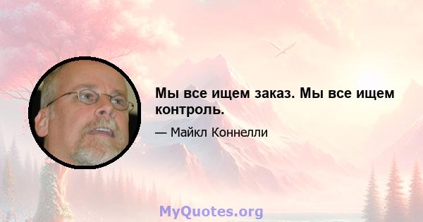 Мы все ищем заказ. Мы все ищем контроль.