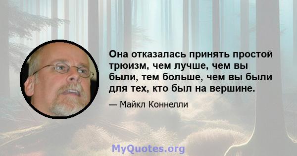 Она отказалась принять простой трюизм, чем лучше, чем вы были, тем больше, чем вы были для тех, кто был на вершине.