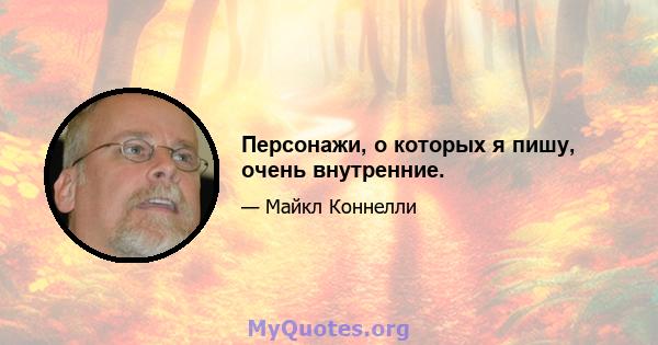 Персонажи, о которых я пишу, очень внутренние.