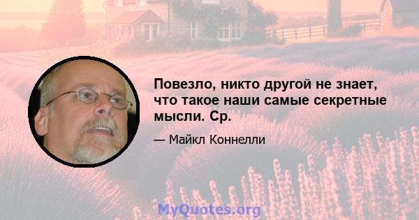 Повезло, никто другой не знает, что такое наши самые секретные мысли. Ср.