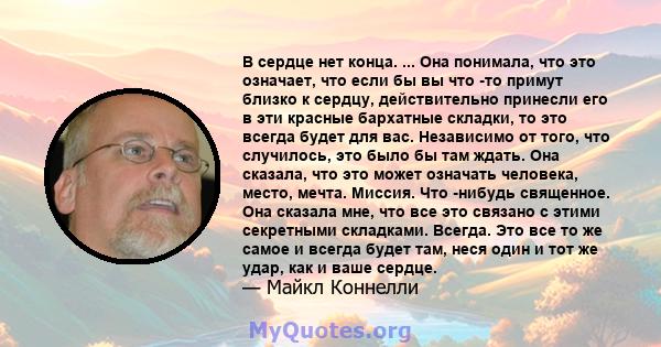 В сердце нет конца. ... Она понимала, что это означает, что если бы вы что -то примут близко к сердцу, действительно принесли его в эти красные бархатные складки, то это всегда будет для вас. Независимо от того, что