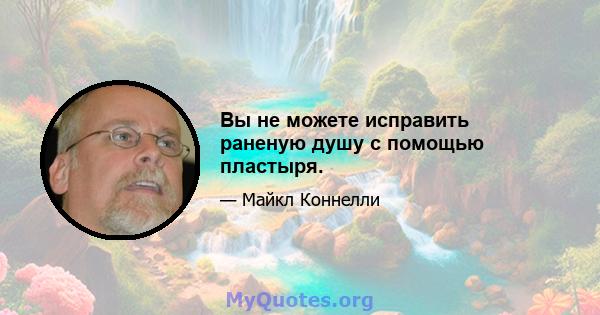 Вы не можете исправить раненую душу с помощью пластыря.