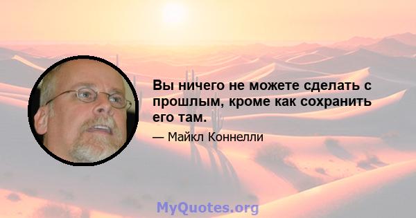 Вы ничего не можете сделать с прошлым, кроме как сохранить его там.