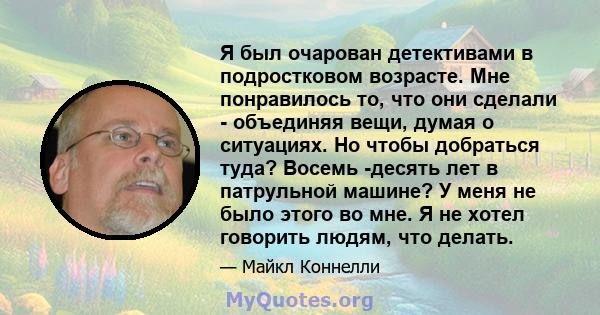 Я был очарован детективами в подростковом возрасте. Мне понравилось то, что они сделали - объединяя вещи, думая о ситуациях. Но чтобы добраться туда? Восемь -десять лет в патрульной машине? У меня не было этого во мне.