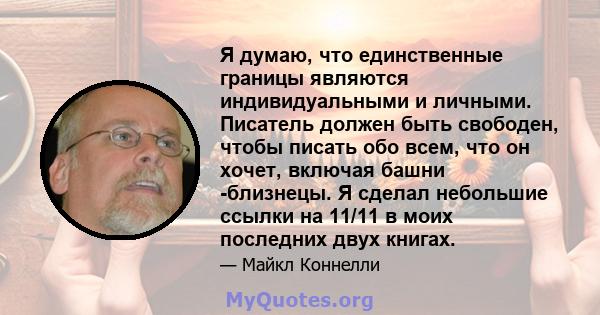 Я думаю, что единственные границы являются индивидуальными и личными. Писатель должен быть свободен, чтобы писать обо всем, что он хочет, включая башни -близнецы. Я сделал небольшие ссылки на 11/11 в моих последних двух 