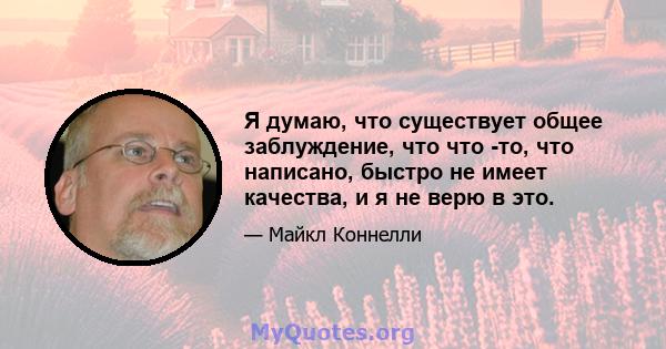 Я думаю, что существует общее заблуждение, что что -то, что написано, быстро не имеет качества, и я не верю в это.