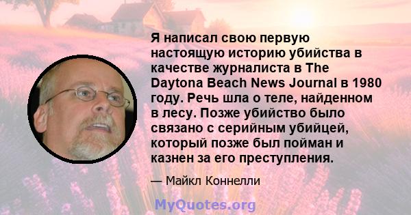 Я написал свою первую настоящую историю убийства в качестве журналиста в The Daytona Beach News Journal в 1980 году. Речь шла о теле, найденном в лесу. Позже убийство было связано с серийным убийцей, который позже был