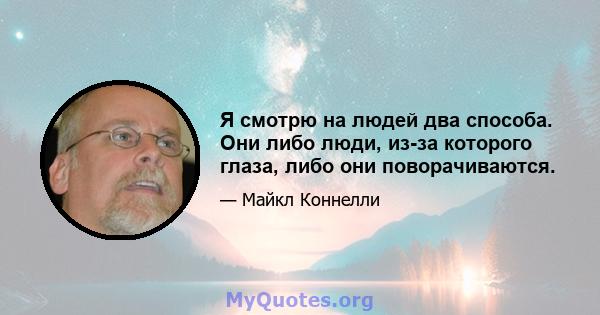 Я смотрю на людей два способа. Они либо люди, из-за которого глаза, либо они поворачиваются.