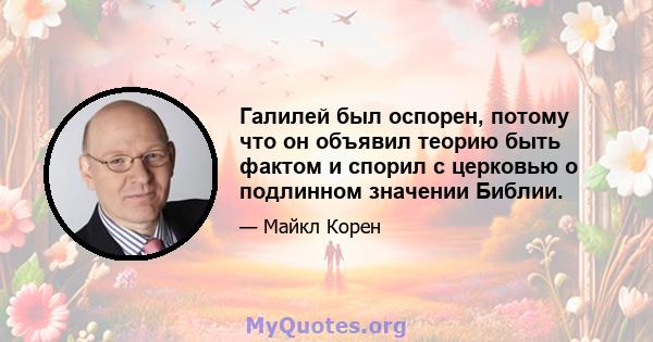 Галилей был оспорен, потому что он объявил теорию быть фактом и спорил с церковью о подлинном значении Библии.