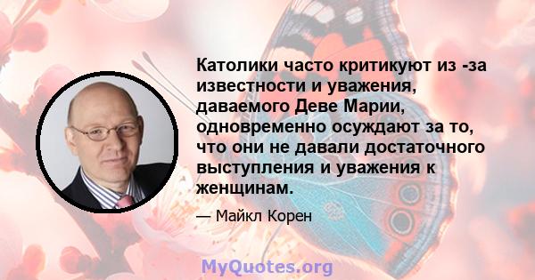 Католики часто критикуют из -за известности и уважения, даваемого Деве Марии, одновременно осуждают за то, что они не давали достаточного выступления и уважения к женщинам.