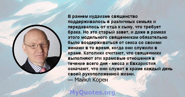 В раннем иудаизме священство поддерживалось в различных семьях и передавалось от отца к сыну, что требует брака. Но это старый завет, и даже в рамках этого модельного священникам обязательно было воздерживаться от секса 