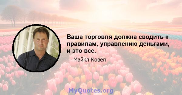 Ваша торговля должна сводить к правилам, управлению деньгами, и это все.