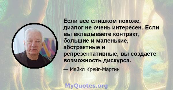 Если все слишком похоже, диалог не очень интересен. Если вы вкладываете контракт, большие и маленькие, абстрактные и репрезентативные, вы создаете возможность дискурса.