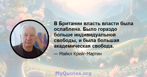 В Британии власть власти была ослаблена. Было гораздо больше индивидуальной свободы, и была большая академическая свобода.