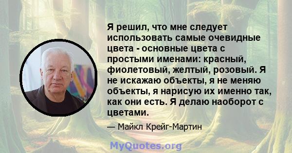 Я решил, что мне следует использовать самые очевидные цвета - основные цвета с простыми именами: красный, фиолетовый, желтый, розовый. Я не искажаю объекты, я не меняю объекты, я нарисую их именно так, как они есть. Я