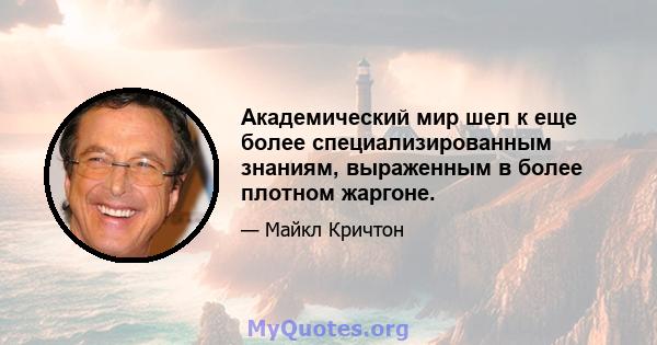 Академический мир шел к еще более специализированным знаниям, выраженным в более плотном жаргоне.