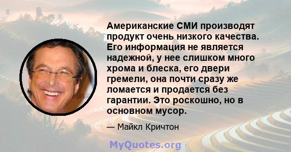 Американские СМИ производят продукт очень низкого качества. Его информация не является надежной, у нее слишком много хрома и блеска, его двери гремели, она почти сразу же ломается и продается без гарантии. Это роскошно, 