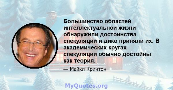 Большинство областей интеллектуальной жизни обнаружили достоинства спекуляций и дико приняли их. В академических кругах спекуляции обычно достойны как теория.