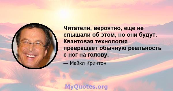 Читатели, вероятно, еще не слышали об этом, но они будут. Квантовая технология превращает обычную реальность с ног на голову.