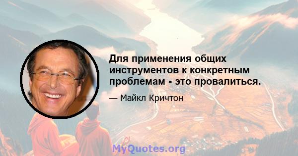 Для применения общих инструментов к конкретным проблемам - это провалиться.