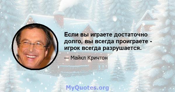 Если вы играете достаточно долго, вы всегда проиграете - игрок всегда разрушается.