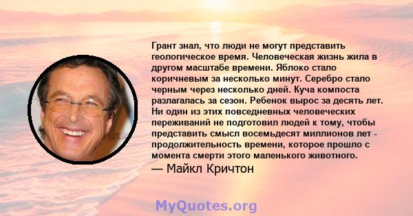 Грант знал, что люди не могут представить геологическое время. Человеческая жизнь жила в другом масштабе времени. Яблоко стало коричневым за несколько минут. Серебро стало черным через несколько дней. Куча компоста