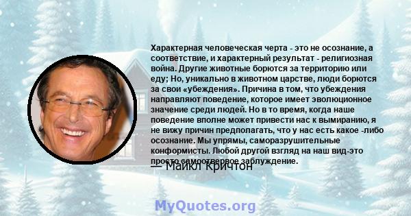 Характерная человеческая черта - это не осознание, а соответствие, и характерный результат - религиозная война. Другие животные борются за территорию или еду; Но, уникально в животном царстве, люди борются за свои