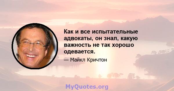 Как и все испытательные адвокаты, он знал, какую важность не так хорошо одевается.