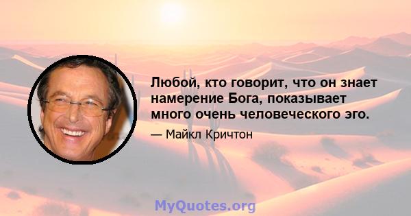 Любой, кто говорит, что он знает намерение Бога, показывает много очень человеческого эго.