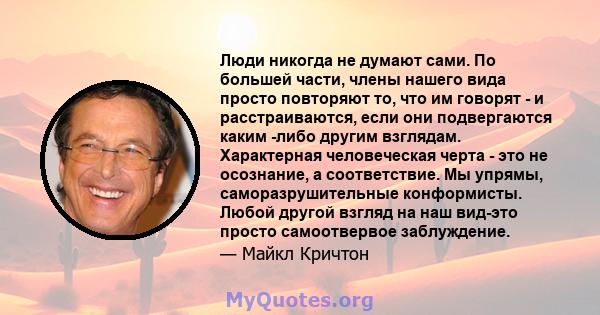 Люди никогда не думают сами. По большей части, члены нашего вида просто повторяют то, что им говорят - и расстраиваются, если они подвергаются каким -либо другим взглядам. Характерная человеческая черта - это не