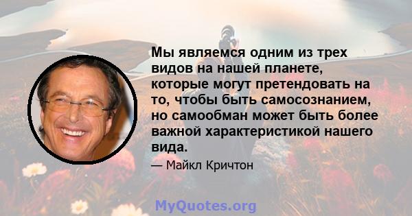 Мы являемся одним из трех видов на нашей планете, которые могут претендовать на то, чтобы быть самосознанием, но самообман может быть более важной характеристикой нашего вида.