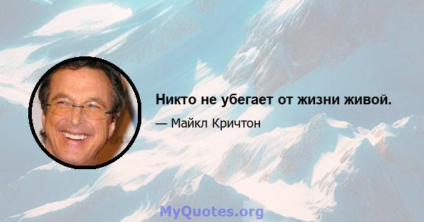 Никто не убегает от жизни живой.