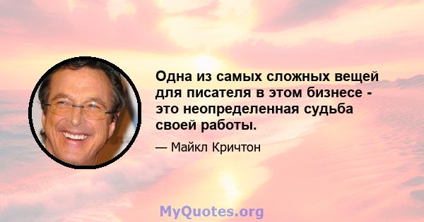 Одна из самых сложных вещей для писателя в этом бизнесе - это неопределенная судьба своей работы.