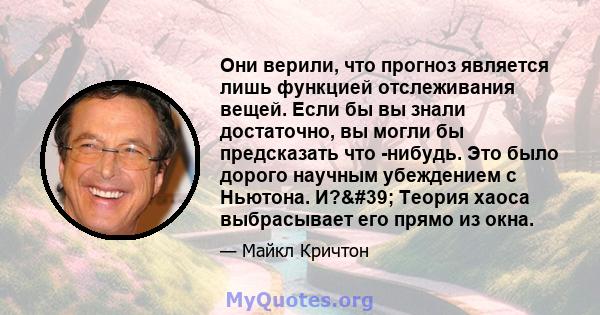 Они верили, что прогноз является лишь функцией отслеживания вещей. Если бы вы знали достаточно, вы могли бы предсказать что -нибудь. Это было дорого научным убеждением с Ньютона. И?' Теория хаоса выбрасывает его