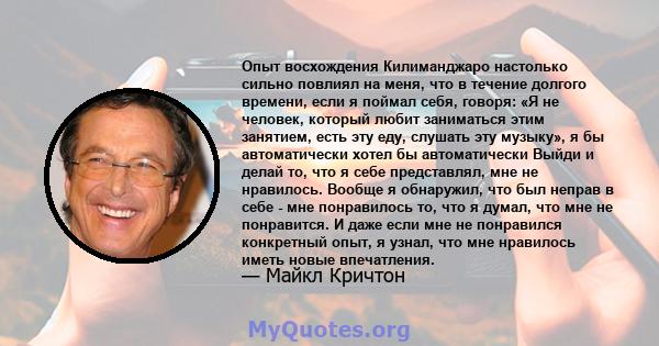 Опыт восхождения Килиманджаро настолько сильно повлиял на меня, что в течение долгого времени, если я поймал себя, говоря: «Я не человек, который любит заниматься этим занятием, есть эту еду, слушать эту музыку», я бы