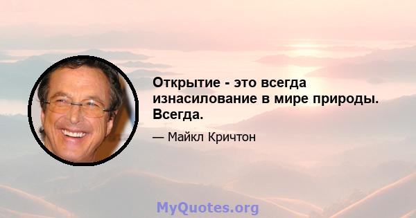 Открытие - это всегда изнасилование в мире природы. Всегда.