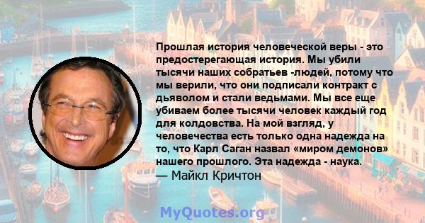 Прошлая история человеческой веры - это предостерегающая история. Мы убили тысячи наших собратьев -людей, потому что мы верили, что они подписали контракт с дьяволом и стали ведьмами. Мы все еще убиваем более тысячи