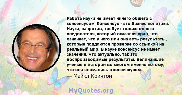 Работа науки не имеет ничего общего с консенсусом. Консенсус - это бизнес политики. Наука, напротив, требует только одного следователя, который оказался прав, что означает, что у него или она есть результаты, которые