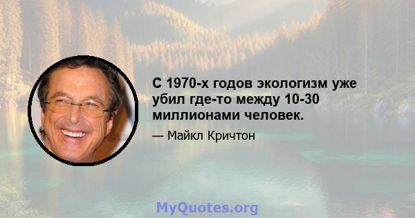 С 1970-х годов экологизм уже убил где-то между 10-30 миллионами человек.