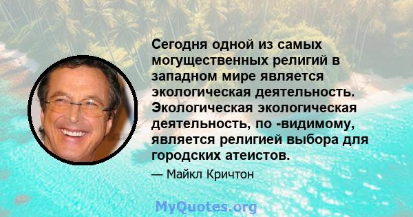 Сегодня одной из самых могущественных религий в западном мире является экологическая деятельность. Экологическая экологическая деятельность, по -видимому, является религией выбора для городских атеистов.