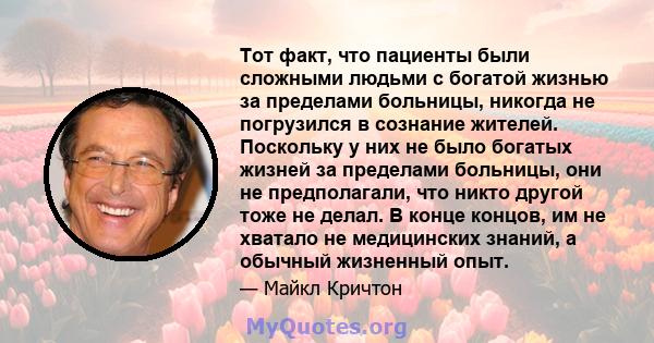 Тот факт, что пациенты были сложными людьми с богатой жизнью за пределами больницы, никогда не погрузился в сознание жителей. Поскольку у них не было богатых жизней за пределами больницы, они не предполагали, что никто