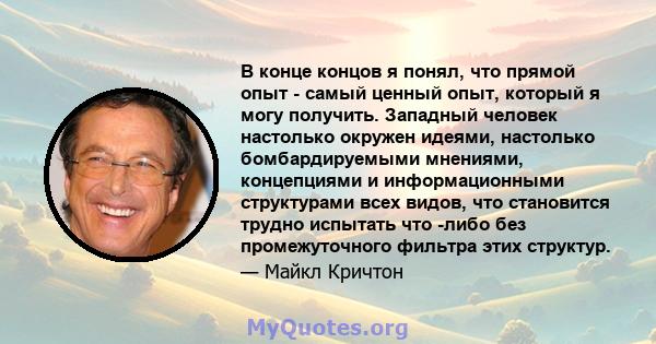 В конце концов я понял, что прямой опыт - самый ценный опыт, который я могу получить. Западный человек настолько окружен идеями, настолько бомбардируемыми мнениями, концепциями и информационными структурами всех видов,