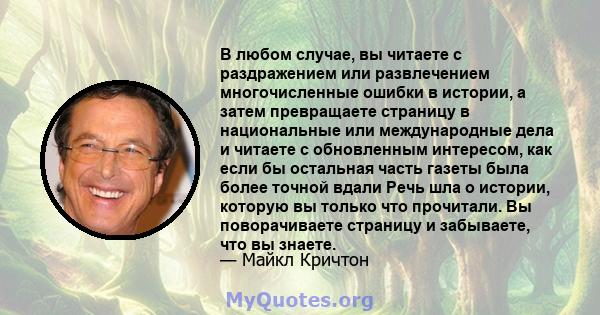 В любом случае, вы читаете с раздражением или развлечением многочисленные ошибки в истории, а затем превращаете страницу в национальные или международные дела и читаете с обновленным интересом, как если бы остальная