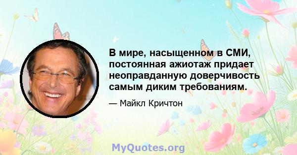 В мире, насыщенном в СМИ, постоянная ажиотаж придает неоправданную доверчивость самым диким требованиям.